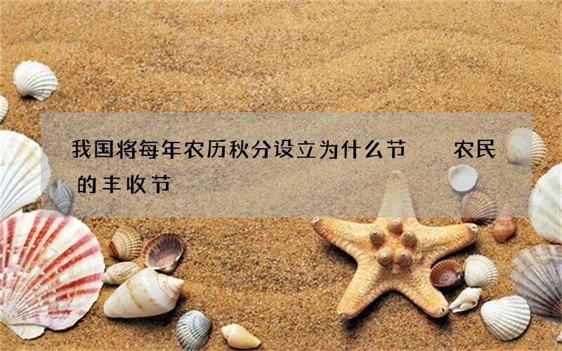我国将每年农历秋分设立为什么节  农民的丰收节